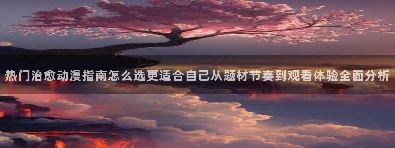 omofun动漫官网动漫大全:热门治愈动漫指南怎么选更适合自己从题材节奏到观看体验全面分析配图