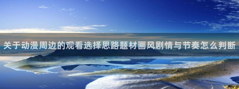 2026omofun动漫官网:关于动漫周边的观看选择思路题材画风剧情与节奏怎么判断配图