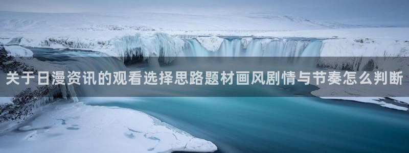 omofun动漫官网手机版：关于日漫资讯的观看选择思路题材画风剧情与节奏怎么判断配图