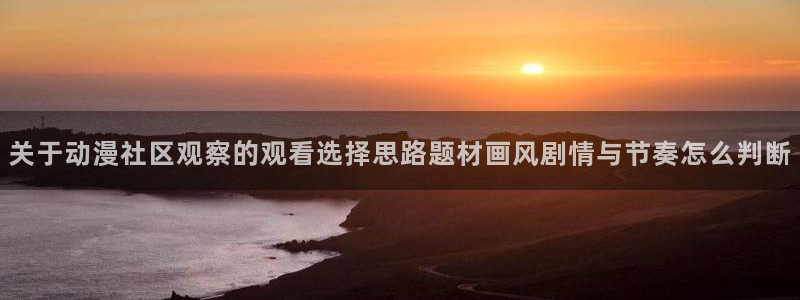 omofun动漫网站:关于动漫社区观察的观看选择思路题材画风剧情与节奏怎么判断配图