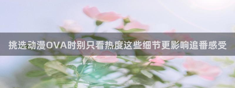 omofun新作推荐:挑选动漫OVA时别只看热度这些细节更影响追番感受配图