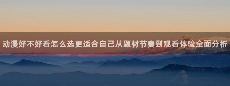 omofun动漫首页:动漫好不好看怎么选更适合自己从题材节奏到观看体验全面分析配图